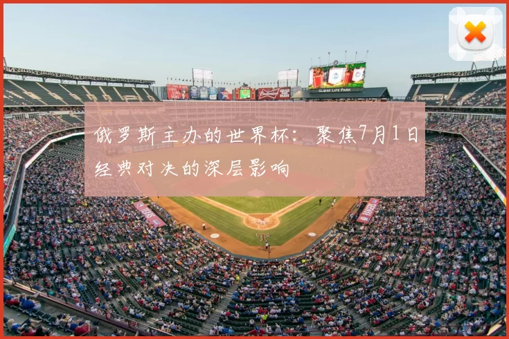 俄罗斯主办的世界杯：聚焦7月1日经典对决的深层影响