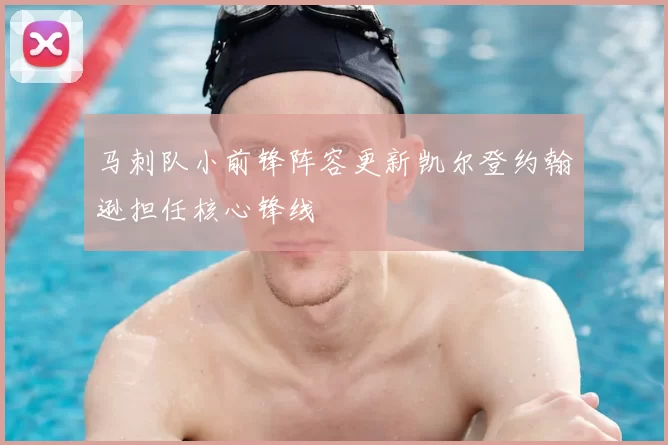 马刺队小前锋阵容更新凯尔登约翰逊担任核心锋线
