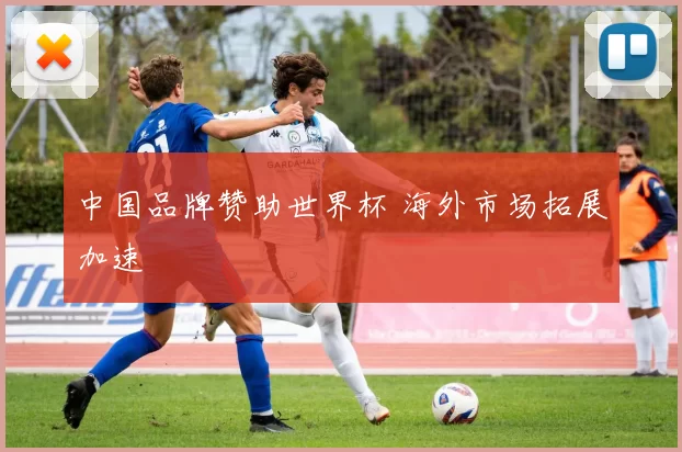 中国品牌赞助世界杯 海外市场拓展加速