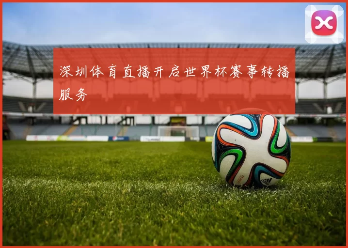 深圳体育直播开启世界杯赛事转播服务