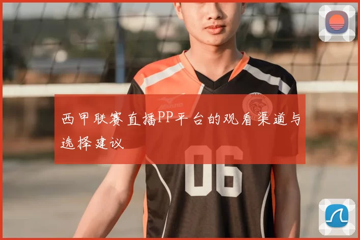 西甲联赛直播PP平台的观看渠道与选择建议