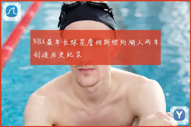 NBA最年长球星詹姆斯续约湖人两年创造历史纪录