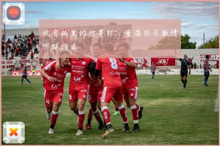 收音机里的世界杯：重温旧日激情听球指南
