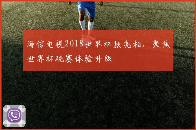 海信电视2018世界杯款亮相，聚焦世界杯观赛体验升级