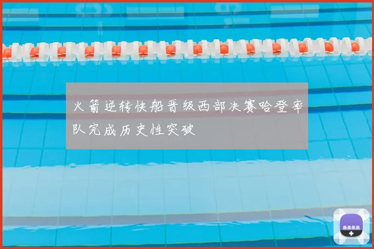 火箭逆转快船晋级西部决赛哈登率队完成历史性突破