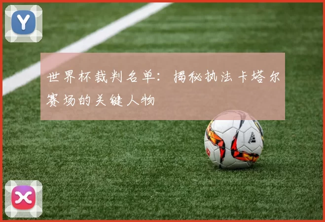 世界杯裁判名单：揭秘执法卡塔尔赛场的关键人物