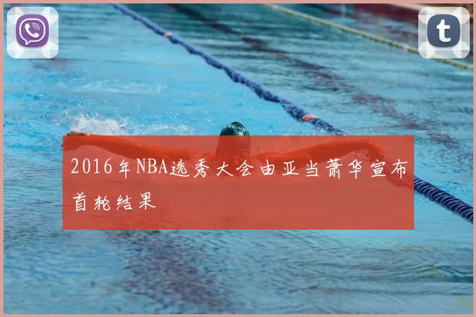 2016年NBA选秀大会由亚当萧华宣布首轮结果