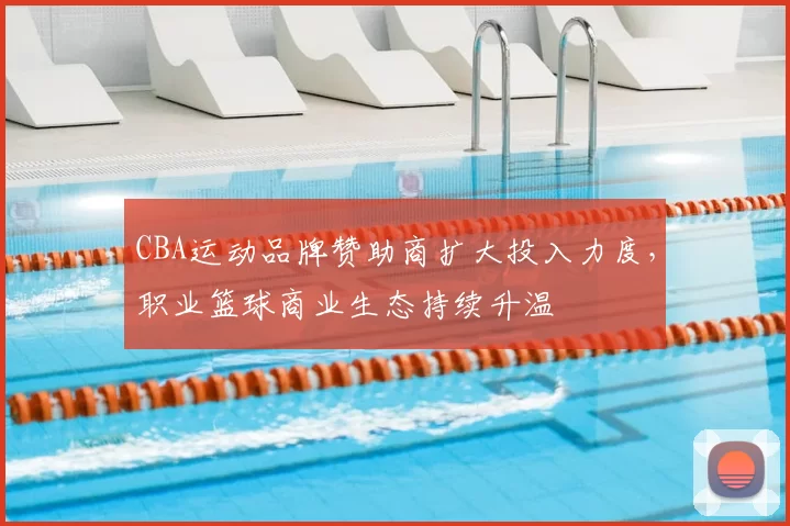 CBA运动品牌赞助商扩大投入力度,职业篮球商业生态持续升温