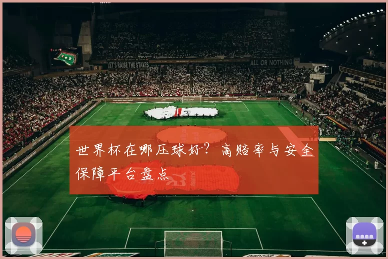世界杯在哪压球好？高赔率与安全保障平台盘点