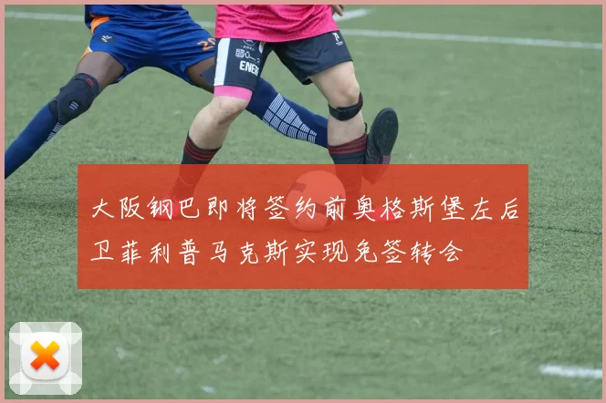大阪钢巴即将签约前奥格斯堡左后卫菲利普马克斯实现免签转会