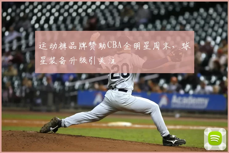 运动裤品牌赞助CBA全明星周末,球星装备升级引关注