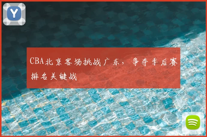 CBA北京客场挑战广东，争夺季后赛排名关键战
