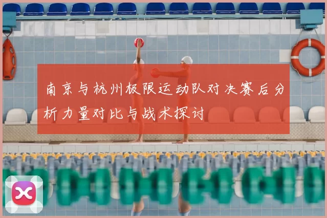 南京与杭州极限运动队对决赛后分析力量对比与战术探讨