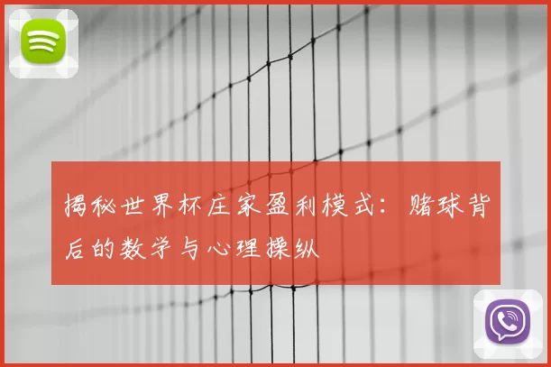 揭秘世界杯庄家盈利模式：赌球背后的数学与心理操纵