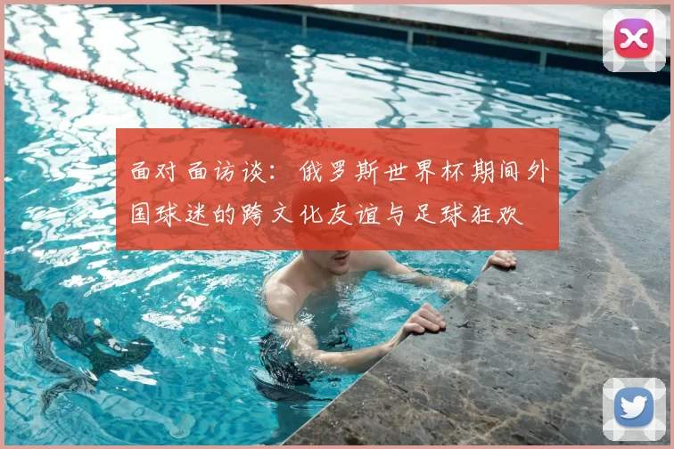 面对面访谈:俄罗斯世界杯期间外国球迷的跨文化友谊与足球狂欢