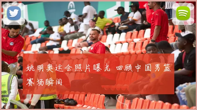 姚明奥运会照片曝光 回顾中国男篮赛场瞬间
