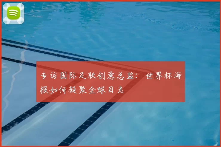 专访国际足联创意总监：世界杯海报如何凝聚全球目光