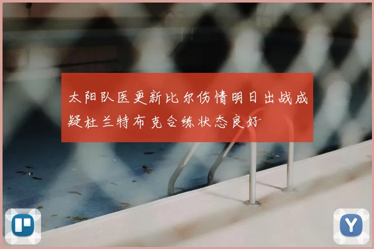 太阳队医更新比尔伤情明日出战成疑杜兰特布克合练状态良好