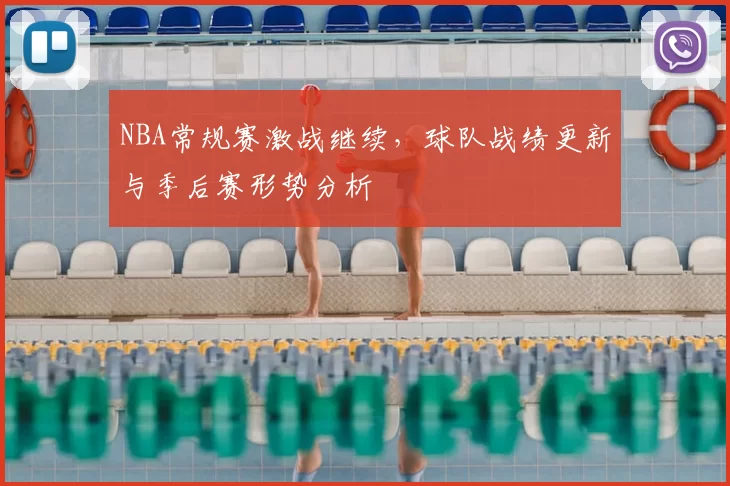 NBA常规赛激战继续，球队战绩更新与季后赛形势分析