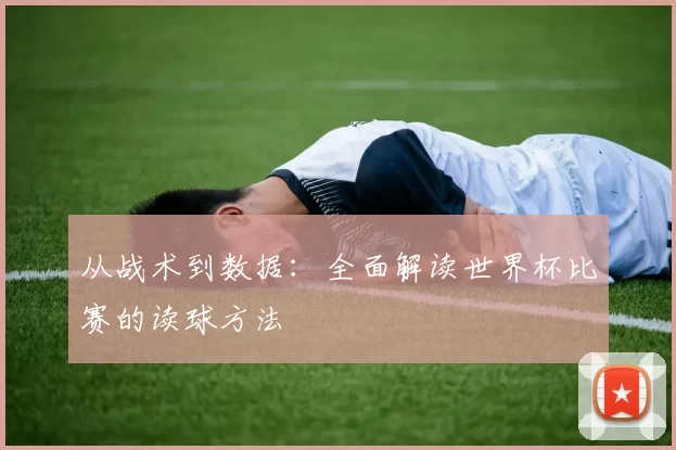 从战术到数据：全面解读世界杯比赛的读球方法