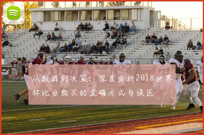 从数据到决策：深度分析2018世界杯比分购买的正确方式与误区