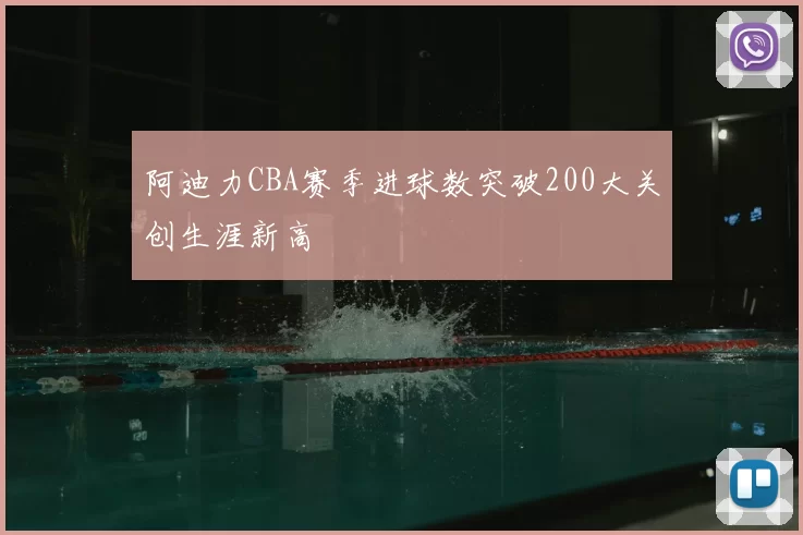 阿迪力CBA赛季进球数突破200大关创生涯新高