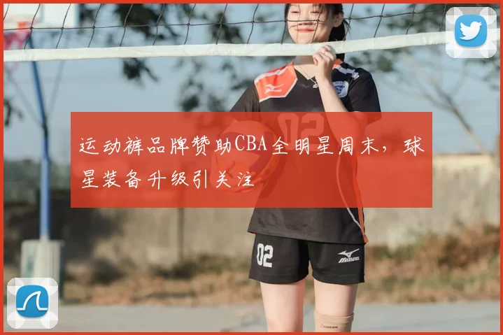 运动裤品牌赞助CBA全明星周末，球星装备升级引关注