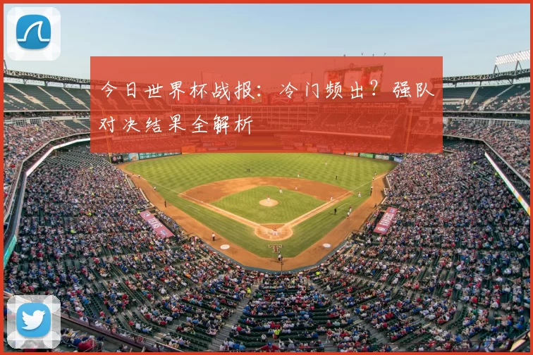 今日世界杯战报：冷门频出？强队对决结果全解析