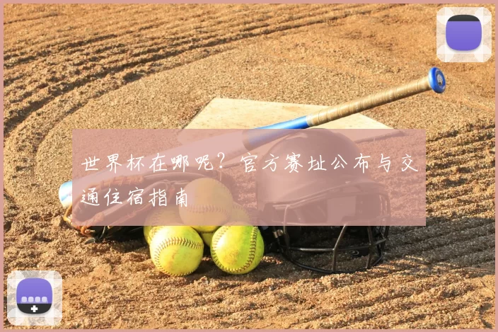 世界杯在哪呢？官方赛址公布与交通住宿指南