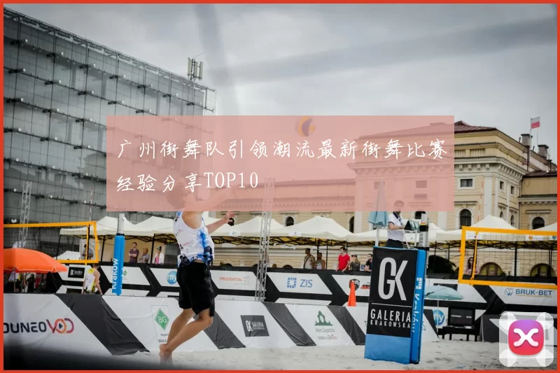 广州街舞队引领潮流最新街舞比赛经验分享TOP10