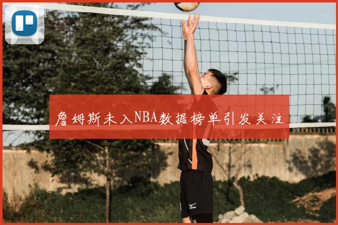 詹姆斯未入NBA数据榜单引发关注