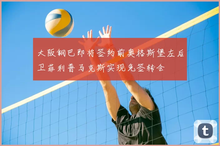 大阪钢巴即将签约前奥格斯堡左后卫菲利普马克斯实现免签转会