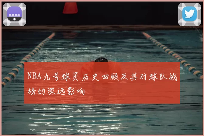 NBA九号球员历史回顾及其对球队战绩的深远影响