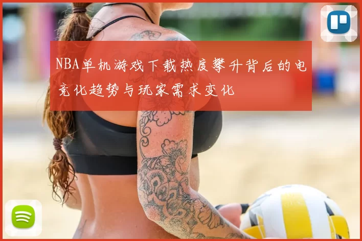 NBA单机游戏下载热度攀升背后的电竞化趋势与玩家需求变化