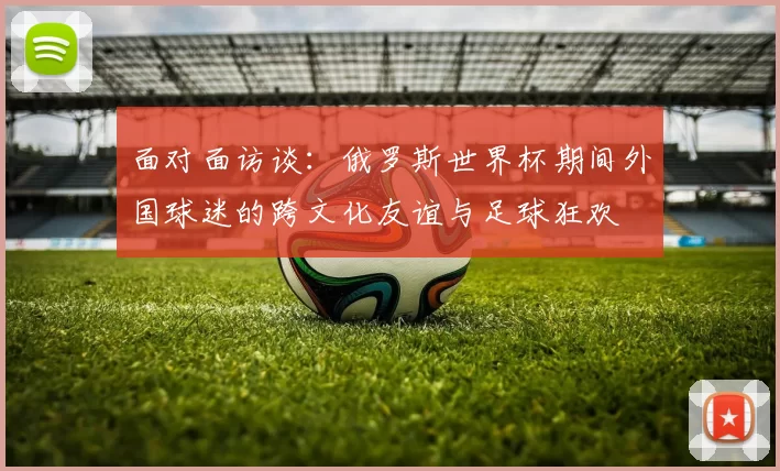 面对面访谈:俄罗斯世界杯期间外国球迷的跨文化友谊与足球狂欢