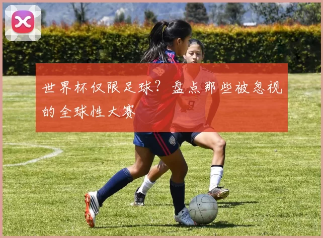 世界杯仅限足球?盘点那些被忽视的全球性大赛