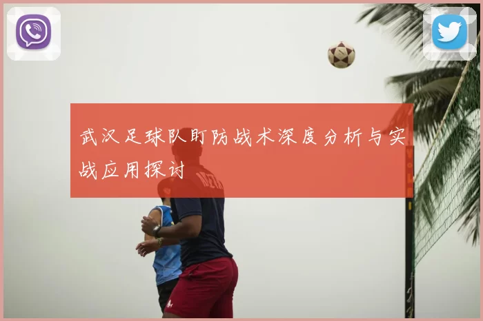 武汉足球队盯防战术深度分析与实战应用探讨