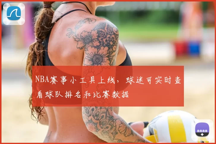 NBA赛事小工具上线,球迷可实时查看球队排名和比赛数据
