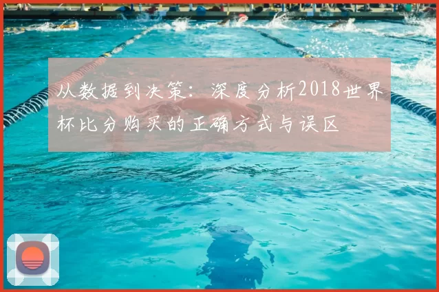 从数据到决策：深度分析2018世界杯比分购买的正确方式与误区