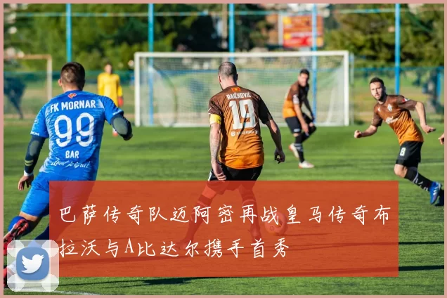 巴萨传奇队迈阿密再战皇马传奇布拉沃与A比达尔携手首秀